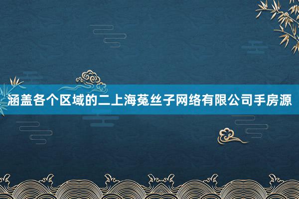 涵盖各个区域的二上海菟丝子网络有限公司手房源